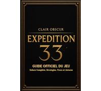 Clair Obscur Expedition 33 Guide Officiel Du Jeu: Soluce Complète, Stratégies, Trucs et Astuces