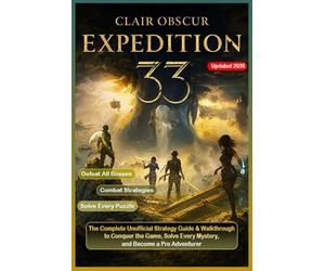 Clair Obscur: Expedition 33 The Complete Unofficial Strategy Guide & Walkthrough to Conquer the Game, Solve Every Mystery, and Become a Pro Adventurer