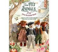Sew Felt Animals from Apple Blossom Wood : A Practical Guide to Sewing Heirloom Animal Dolls and Their Clothing