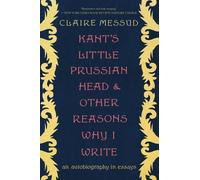 Claire Messud Kant's Little Prussian Head and Other Reasons Why I Wr (Tascabile)