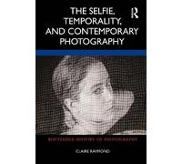 Claire Raymond The Selfie, Temporality, and Contemporary Photography (Tascabile)