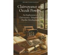 Clairvoyance and Occult Powers: An Exploration of Clairvoyance, Telepathy and Psychic Development (Annotated)
