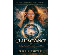 CLAIRVOYANCE Seeing Beyond Normal Space and Time, Volume I: A grounded exploration of perception, influence, and human potential