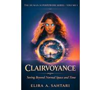 CLAIRVOYANCE Seeing Beyond Normal Space and Time, Volume I: A grounded exploration of perception, influence, and human potential