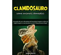 CLAMIDOSAURO COME ANIMALI DOMESTICI : UNA GUIDA ALLA CURA E ALLA GESTIONE DEL LUCERTOLONE FRANGIATO: UN LIBRO SUI DRAGHI FRANGIATI SU COME PRENDERSI CURA DEL "CHLAMYDOSAURUS KINGII"
