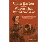 Clara Barton and the Wagon That Would Not Wait: A True Story for Kids Ages 8-12 About Shyness, Bravery, and Founding the American Red Cross
