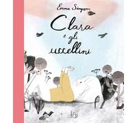 Clara e gli uccellini. Ediz. a colori