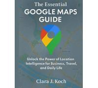 Clara J Koch The Essential Google Maps Guide (Tascabile)