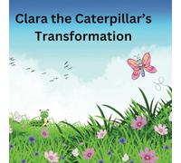 Clara the Caterpillar's Transformation: A caterpillar's dreams come true