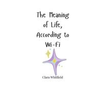 Clara Whitfield The Meaning of Life, According to Wi-Fi (Tascabile)
