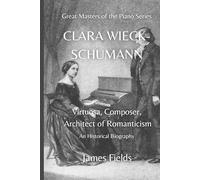 Clara Wieck-Schumann: Virtuosa, Composer, Architect of Romanticism