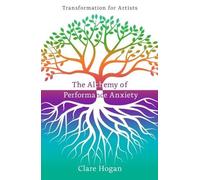 Clare Hogan The Alchemy of Performance Anxiety: Transformation for A (Tascabile)