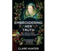 Embroidering Her Truth: Mary, Queen of Scots and the Language of Power