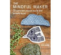 The Mindful Maker: 35 Creative Fabric Projects to Focus the Mind and Soothe the Soul