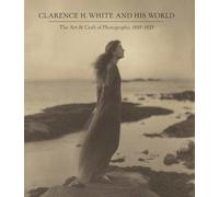 Clarence H. White and His World: The Art &Craft of Photography, 1895-1925