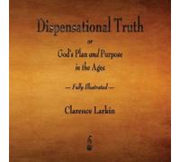 Clarence Larkin Dispensational Truth or God's Plan and Purpose in th (Tascabile)