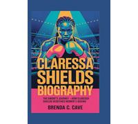 CLARESSA SHIELDS BIOGRAPHY: The GWOAT’s Journey - How Claressa Shields Redefined Women’s Boxing