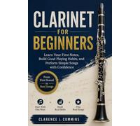 CLARINET FOR BEGINNERS: Learn Your First Notes, Build Good Playing Habits, and Perform Simple Songs with Confidence