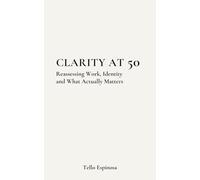 Clarity at 50: Reassessing Work, Identity and What Actually Matters
