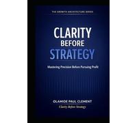 CLARITY BEFORE STRATEGY: A Timeless System for Generating Leads, Structuring Conversations, and Closing Deals in Any Market