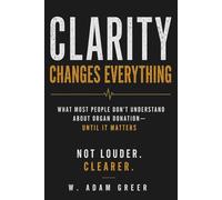 Clarity Changes Everything: What Most People Don’t Understand About Organ Donation - Until It Matters