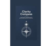 Clarity Compass: A Life Purpose + Productivity Journal for High-Achieving Professionals & Entrepreneurs
