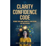 Clarity Confidence Code: Rewire Your Mind, Manifest Your Vision, Live Unstoppably