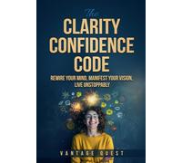Clarity Confidence Code: Rewire Your Mind, Manifest Your Vision, Live Unstoppably