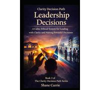 Clarity Decision Path Leadership Decisions: A Calm, Ethical System for Leading With Clarity and Making Powerful Decisions