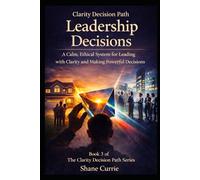 Clarity Decision Path Leadership Decisions: A Calm, Ethical System for Leading With Clarity and Making Powerful Decisions