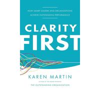Clarity First: How Smart Leaders and Organizations Achieve Outstanding Per...