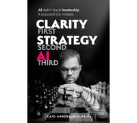 Clarity First, Strategy Second, AI Third: AI Didn't Break Leadership. It Exposed the Mistake.