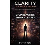 Clarity in a Noisy World: Stop Reacting. Think Clearly in an AI-Driven World