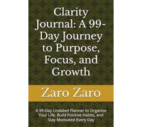 Clarity Journal: A 99-Day Journey to Purpose, Focus, and Growth: A 99-Day Undated Planner to Organize Your Life, Build Positive Habits, and Stay Motivated Every Day