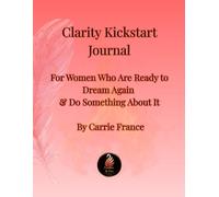 Clarity Kickstart Journal: For Women Who Are Ready to Dream Again & Do Something About It
