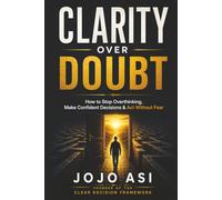 Clarity Over Doubt: The CLEAR Framework for Ending Overthinking and Making Confident Decisions