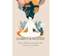 Clarity & Success: A 90-Day Guided Journal for Self-Reflection, Productivity, and Goal-Setting: Daily Planning, Weekly Habit Tracking, and Mindfulness Exercises for Personal Growth and Focus