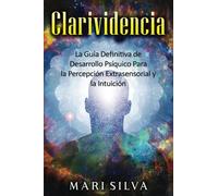 Clarividencia: La guía definitiva de desarrollo psíquico para la percepción extrasensorial y la intuición