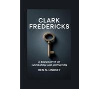 CLARK FREDERICKS: A biography of inspiration and motivationBen N. Lindsey