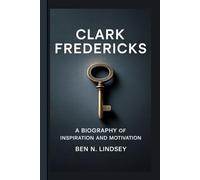 CLARK FREDERICKS: A biography of inspiration and motivationBen N. Lindsey