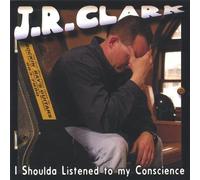 Clark, J.R. - I Shoulda Listened To My Conscience