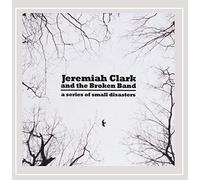 Clark, Jeremiah & The Broken Band - Series Of Small Disasters