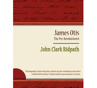 Clark Ridpath John Clark Ridpat James Otis - The Pre-Revolutionist (Tascabile)