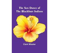 Clark Wissler The Sun Dance of the Blackfoot Indians (Tascabile)