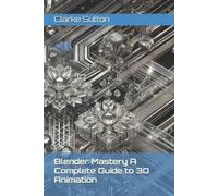 Clarke Sutton Blender Mastery A Complete Guide to 3D Animation (Tascabile)
