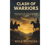 CLASH OF WARRIORS: The Battle of Little Bighorn and the Last Stand of Two Nations