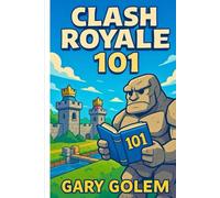 Clash Royale 101: Master the Arenas, Build Winning Decks, and Dominate the Game