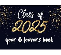 Class of 2025 Year 6 Leavers Book: A Keepsake for Messages, Autographs, and Wishes from Family, Friends, and Teachers.