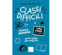 Classi difficili. Cosa fare (e non). Scuola primaria. Guida pratica per insegnanti