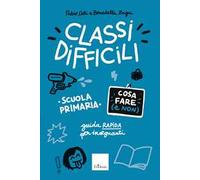 Classi difficili. Cosa fare (e non). Scuola primaria. Guida pratica per insegnanti